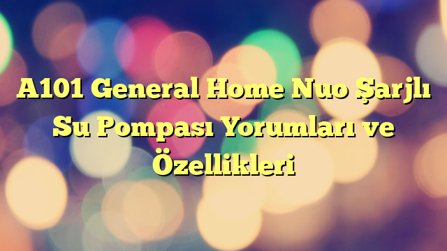 A101 General Home Nuo Şarjlı Su Pompası Yorumları ve Özellikleri