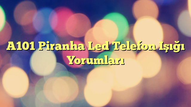 A101 Piranha Led Telefon Işığı Yorumları
