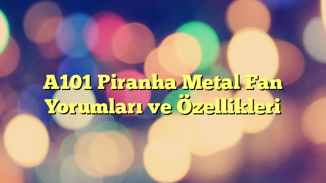 A101 Piranha Metal Fan Yorumları ve Özellikleri