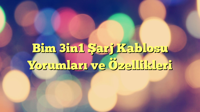 Bim 3in1 Şarj Kablosu Yorumları ve Özellikleri