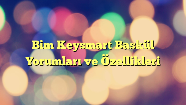 Bim Keysmart Baskül Yorumları ve Özellikleri