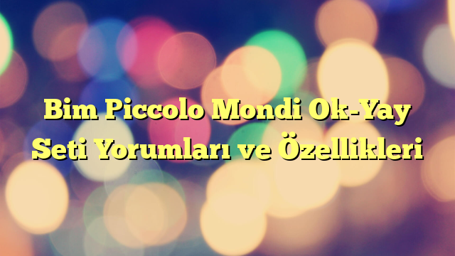 Bim Piccolo Mondi Ok-Yay Seti Yorumları ve Özellikleri