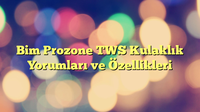 Bim Prozone TWS Kulaklık Yorumları ve Özellikleri