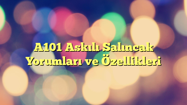 A101 Askılı Salıncak Yorumları ve Özellikleri