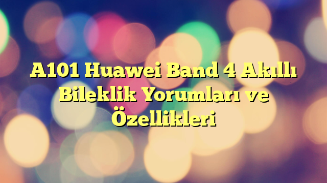 A101 Huawei Band 4 Akıllı Bileklik Yorumları ve Özellikleri