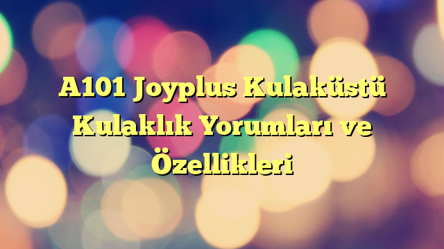 A101 Joyplus Kulaküstü Kulaklık Yorumları ve Özellikleri