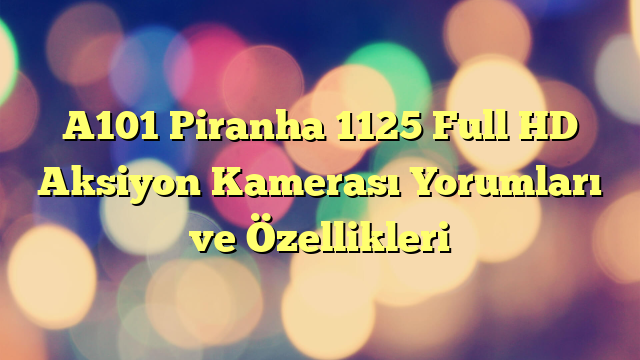 A101 Piranha 1125 Full HD Aksiyon Kamerası Yorumları ve Özellikleri