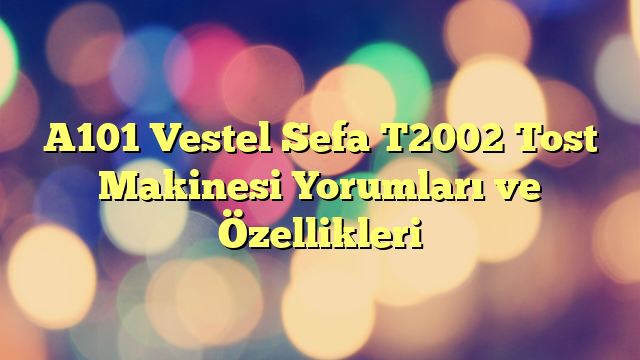 A101 Vestel Sefa T2002 Tost Makinesi Yorumları ve Özellikleri