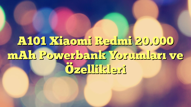 A101 Xiaomi Redmi 20.000 mAh Powerbank Yorumları ve Özellikleri