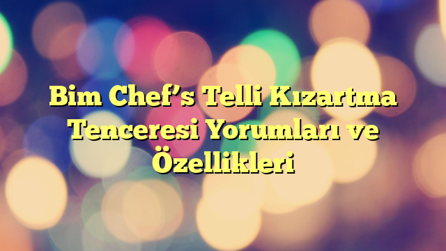 Bim Chef’s Telli Kızartma Tenceresi Yorumları ve Özellikleri