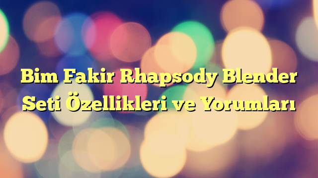 Bim Fakir Rhapsody Blender Seti Özellikleri ve Yorumları