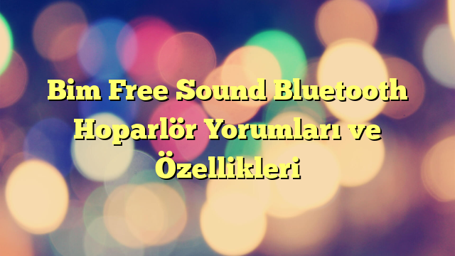 Bim Free Sound Bluetooth Hoparlör Yorumları ve Özellikleri