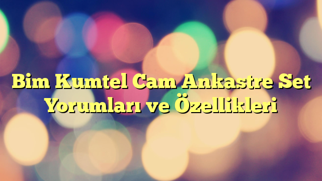 Bim Kumtel Cam Ankastre Set Yorumları ve Özellikleri