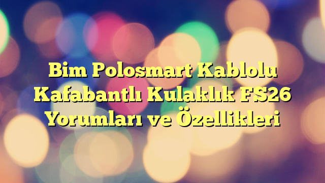 Bim Polosmart Kablolu Kafabantlı Kulaklık FS26 Yorumları ve Özellikleri
