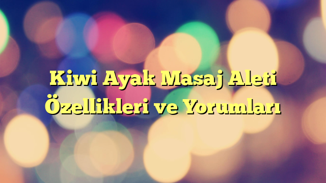 Kiwi Ayak Masaj Aleti Özellikleri ve Yorumları