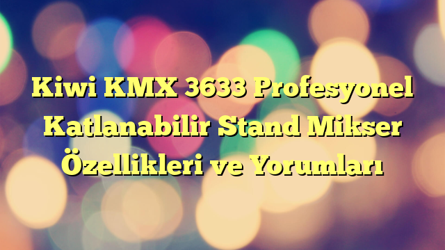 Kiwi KMX 3633 Profesyonel Katlanabilir Stand Mikser Özellikleri ve Yorumları